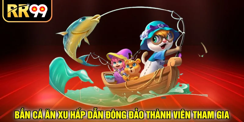 Bắn cá ăn xu hấp dẫn đông đảo thành viên tham gia