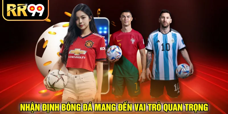 Nhận định bóng đá mang đến vai trò quan trọng