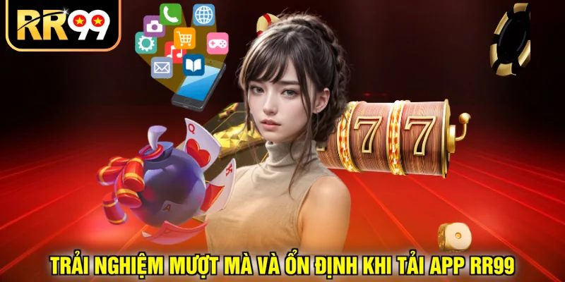 Trải nghiệm mượt mà và ổn định khi tải app RR99